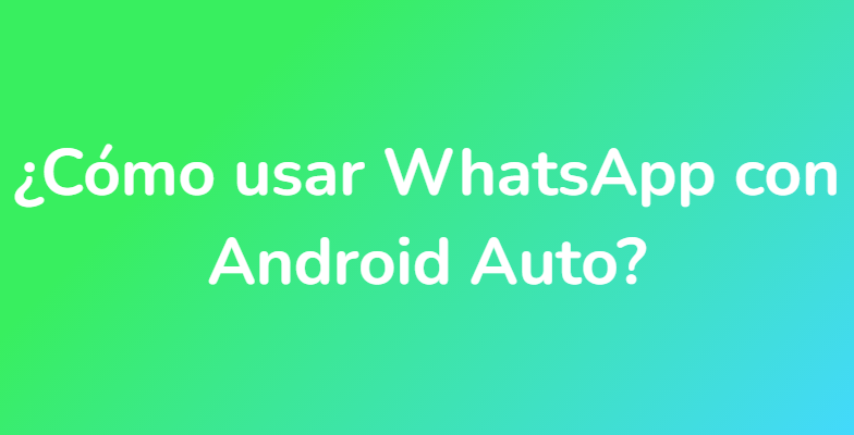 ¿Cómo usar WhatsApp con Android Auto?