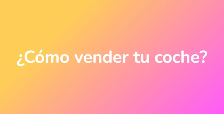 ¿Cómo vender tu coche?