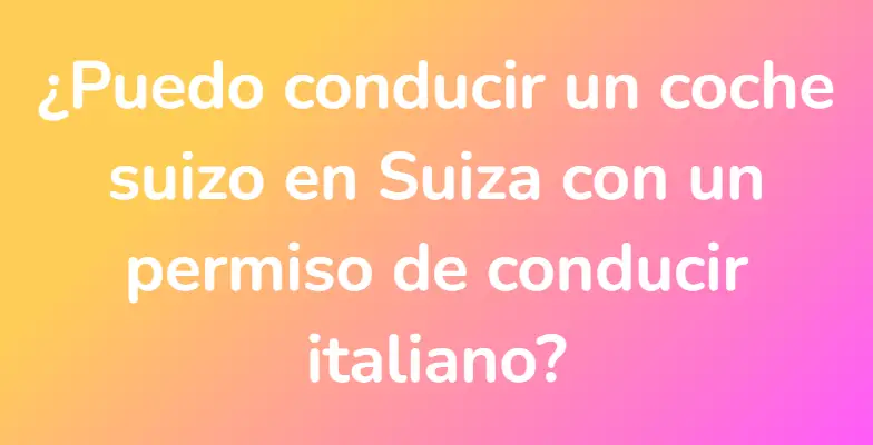 ¿Puedo conducir un coche suizo en Suiza con un permiso de conducir italiano?