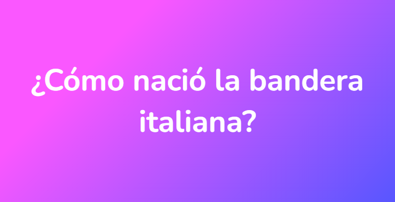 ¿Cómo nació la bandera italiana?