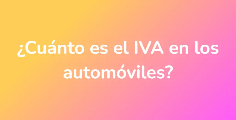 ¿Cuánto es el IVA en los automóviles?