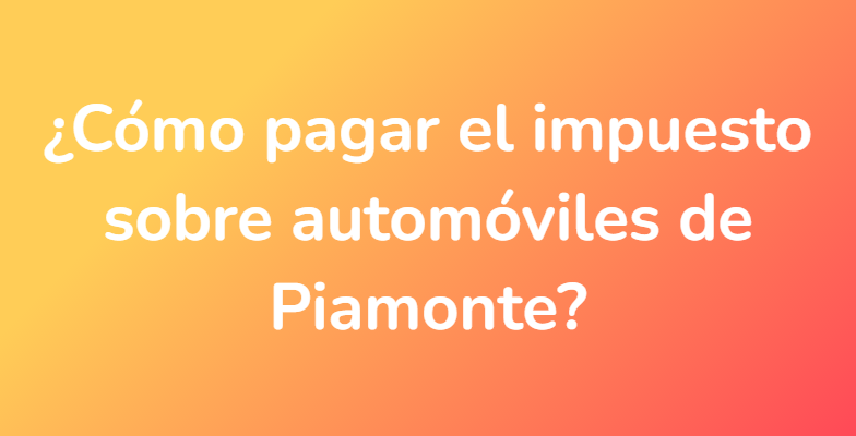 ¿Cómo pagar el impuesto sobre automóviles de Piamonte?