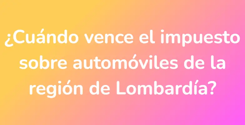 ¿Cuándo vence el impuesto sobre automóviles de la región de Lombardía?