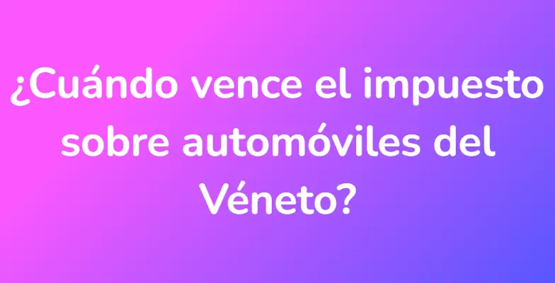 ¿Cuándo vence el impuesto sobre automóviles del Véneto?