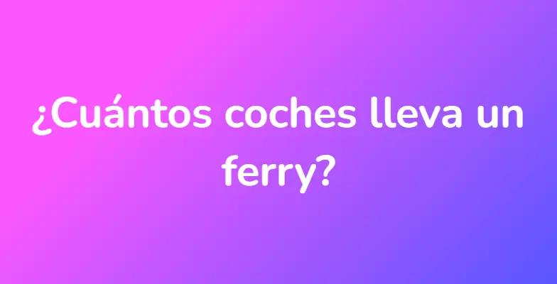 ¿Cuántos coches lleva un ferry?