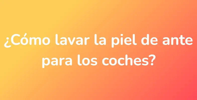 ¿Cómo lavar la piel de ante para los coches?