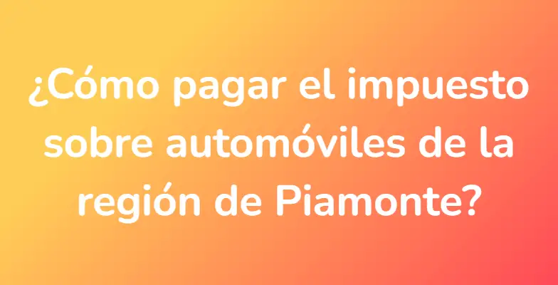 ¿Cómo pagar el impuesto sobre automóviles de la región de Piamonte?
