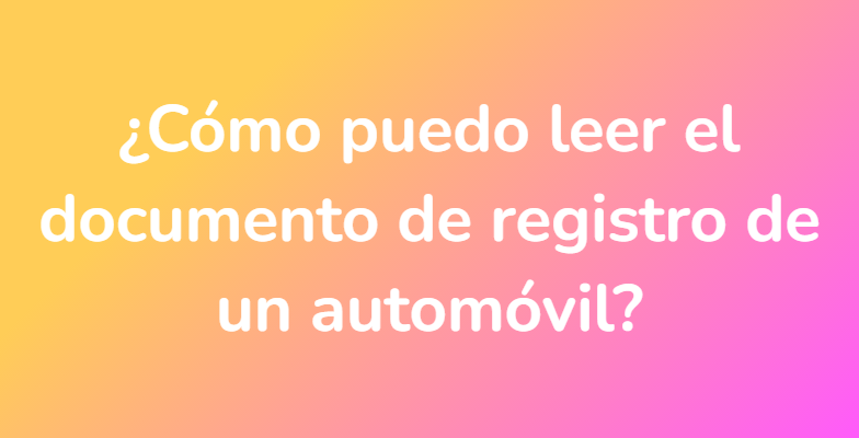 ¿Cómo puedo leer el documento de registro de un automóvil?