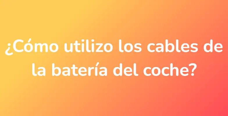 ¿Cómo utilizo los cables de la batería del coche?