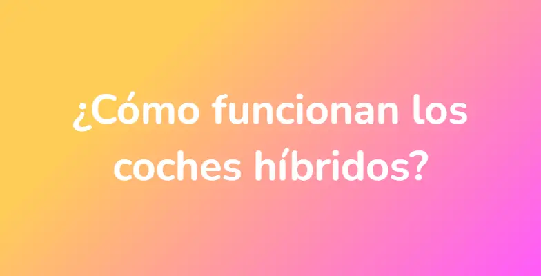 ¿Cómo funcionan los coches híbridos?