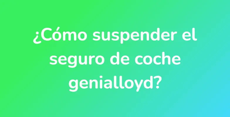 ¿Cómo suspender el seguro de coche genialloyd?