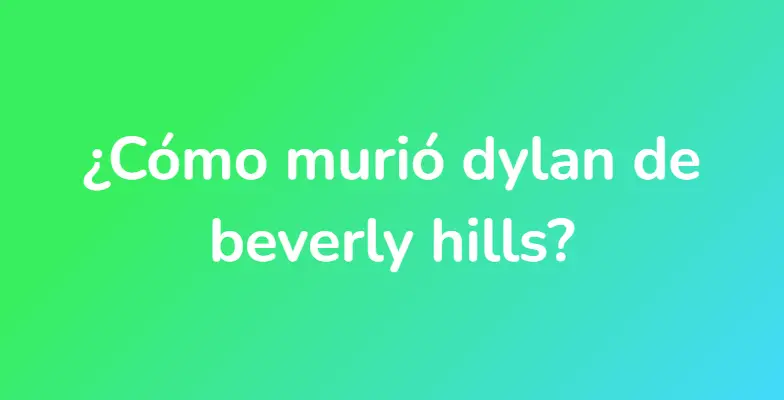 ¿Cómo murió dylan de beverly hills?