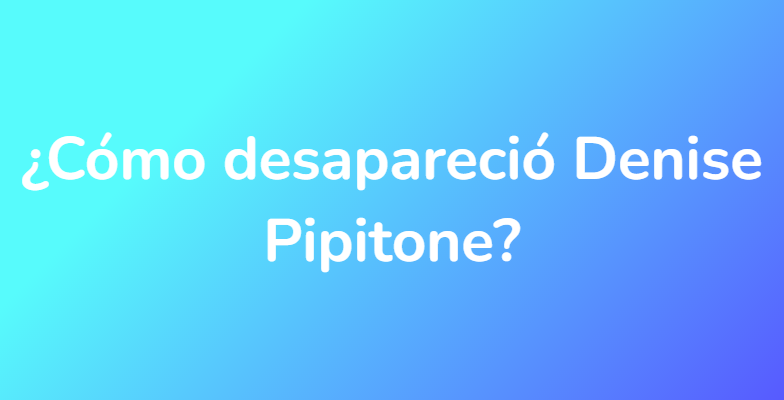 ¿Cómo desapareció Denise Pipitone?