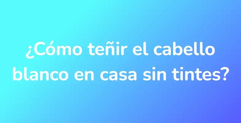 ¿Cómo teñir el cabello blanco en casa sin tintes?