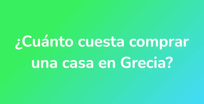 ¿Cuánto cuesta comprar una casa en Grecia?