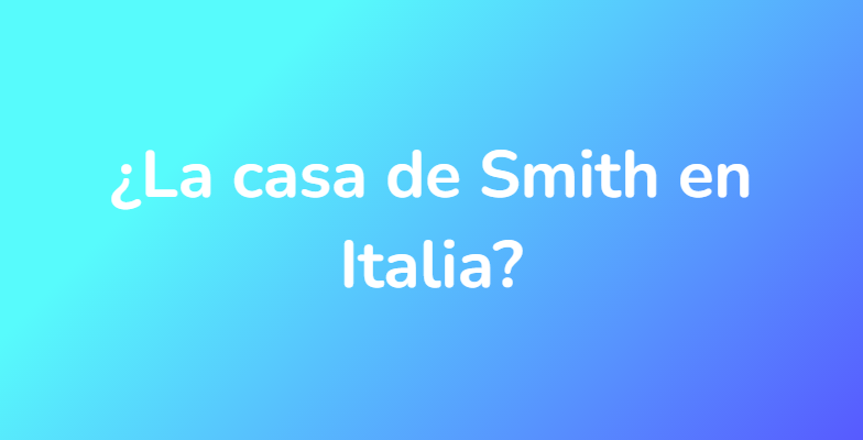 ¿La casa de Smith en Italia?