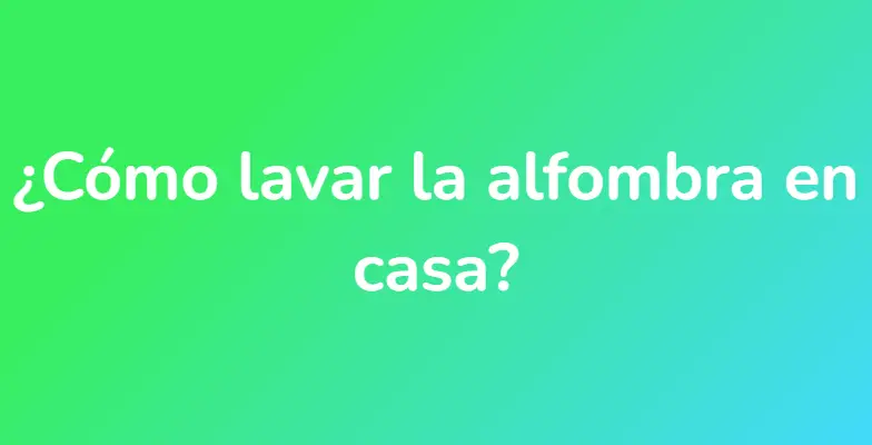 ¿Cómo lavar la alfombra en casa?