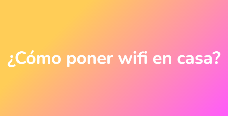 ¿Cómo poner wifi en casa?