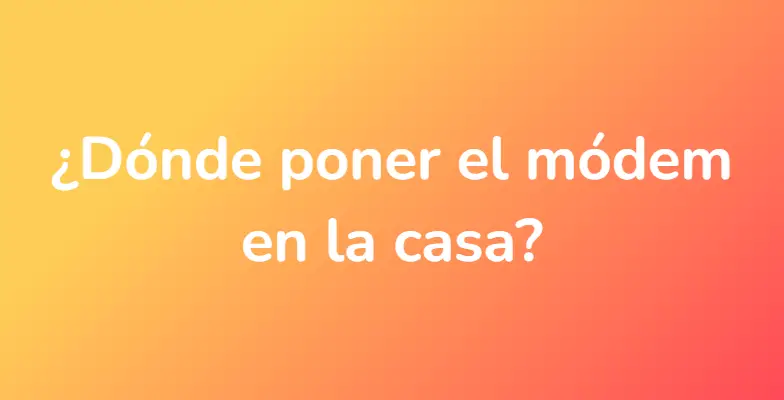 ¿Dónde poner el módem en la casa?