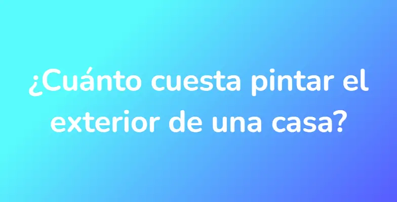 ¿Cuánto cuesta pintar el exterior de una casa?