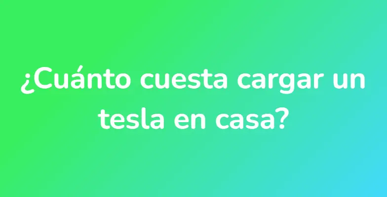 ¿Cuánto cuesta cargar un tesla en casa?