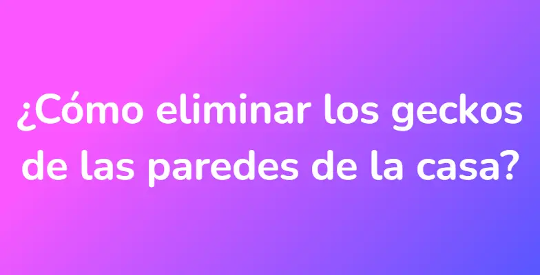 ¿Cómo eliminar los geckos de las paredes de la casa?