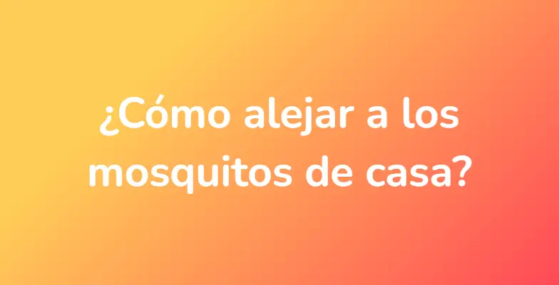 ¿Cómo alejar a los mosquitos de casa?