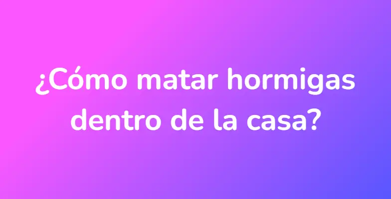 ¿Cómo matar hormigas dentro de la casa?