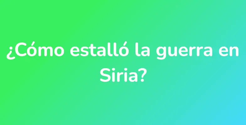 ¿Cómo estalló la guerra en Siria?