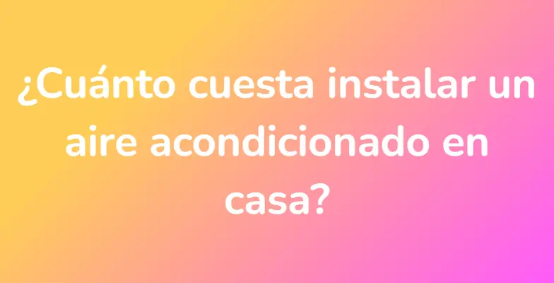 ¿Cuánto cuesta instalar un aire acondicionado en casa?