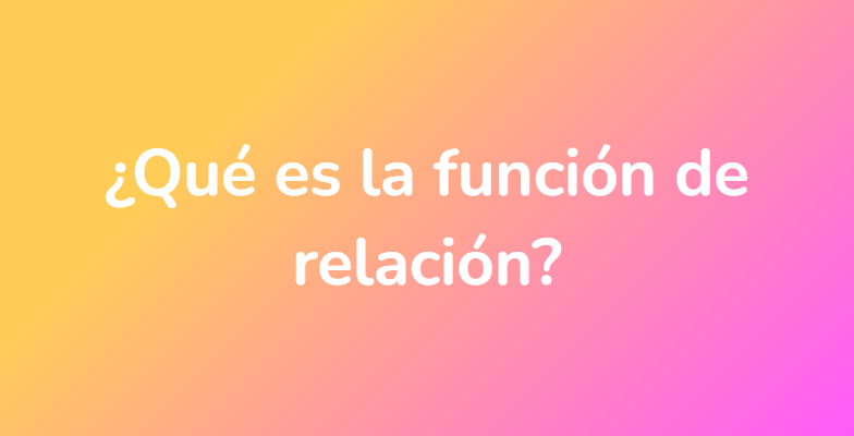¿Qué es la función de relación?