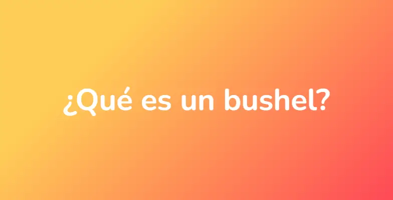 ¿Qué es un bushel?