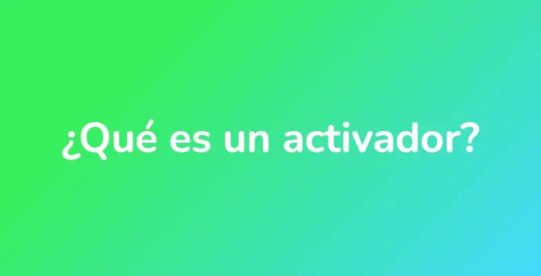 ¿Qué es un activador?