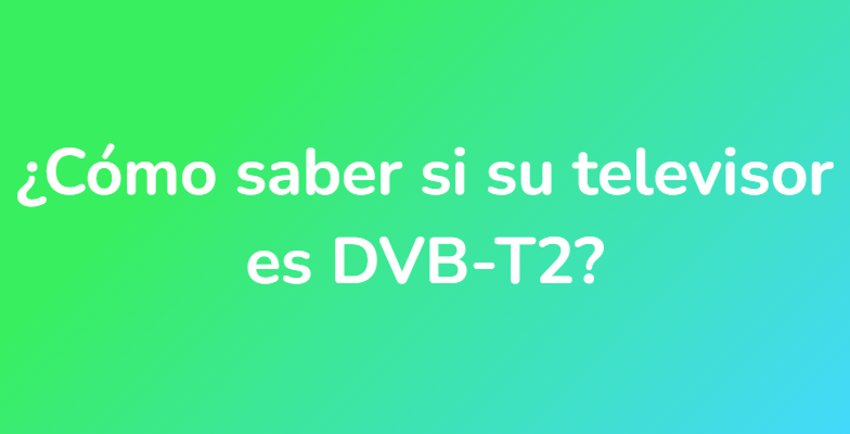 ¿Cómo saber si su televisor es DVB-T2?