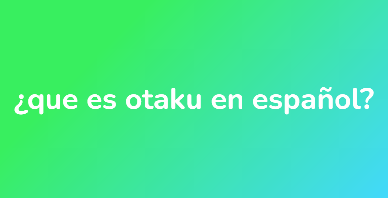¿que es otaku en español?