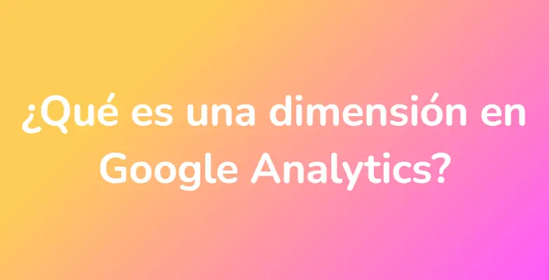¿Qué es una dimensión en Google Analytics?