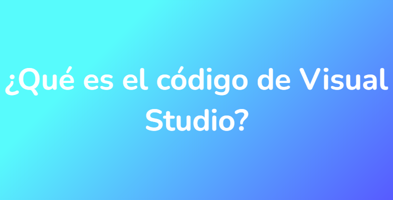 ¿Qué es el código de Visual Studio?