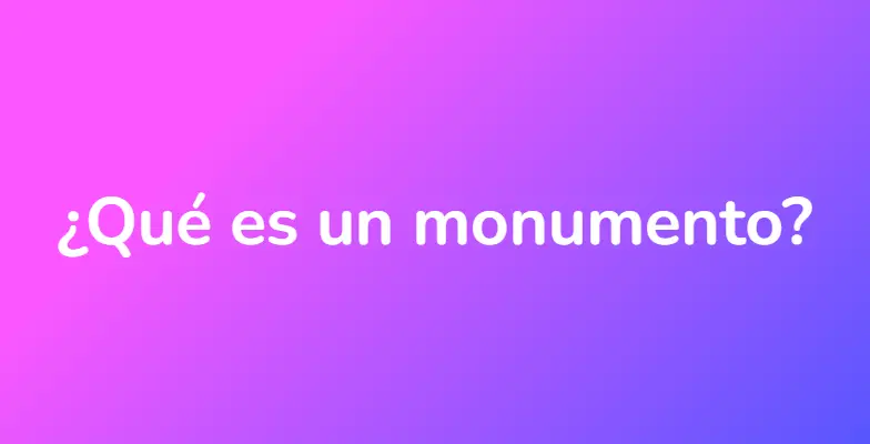 ¿Qué es un monumento?