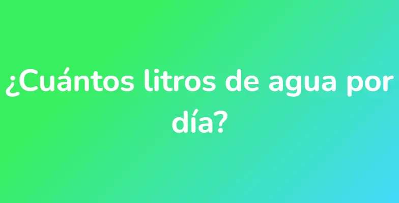 ¿Cuántos litros de agua por día?