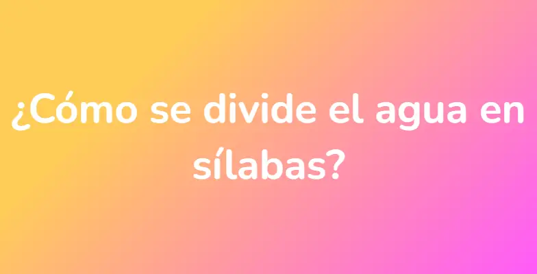 ¿Cómo se divide el agua en sílabas?