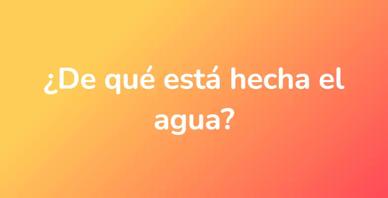 ¿De qué está hecha el agua?