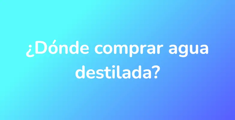 ¿Dónde comprar agua destilada?