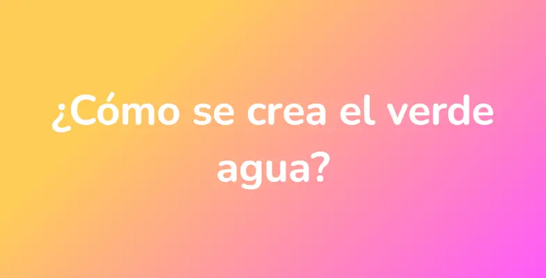 ¿Cómo se crea el verde agua?