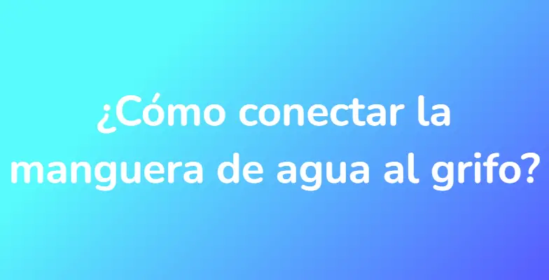 ¿Cómo conectar la manguera de agua al grifo?