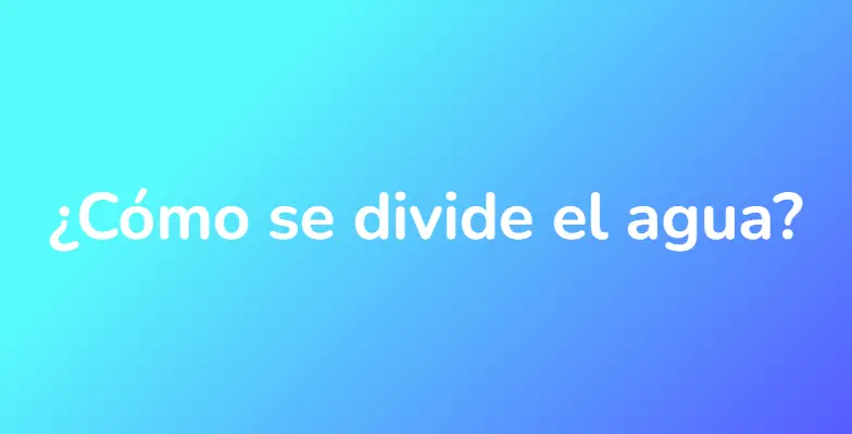 ¿Cómo se divide el agua?