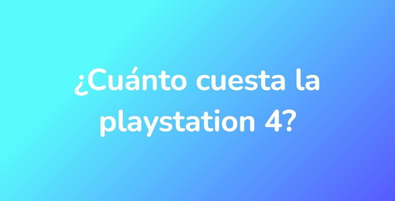 ¿Cuánto cuesta la playstation 4?