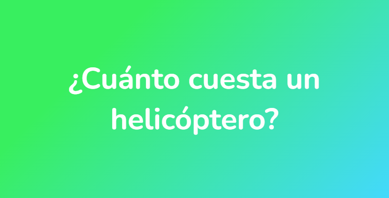 ¿Cuánto cuesta un helicóptero?