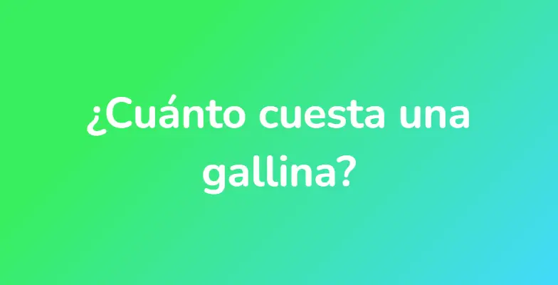 ¿Cuánto cuesta una gallina?