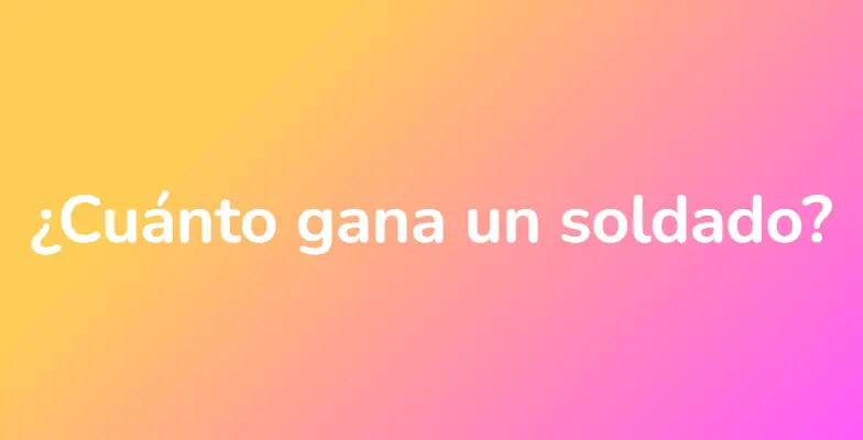 ¿Cuánto gana un soldado?