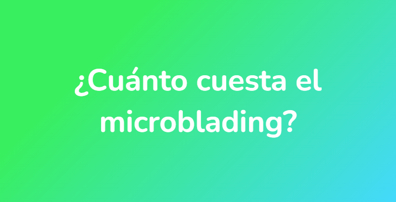¿Cuánto cuesta el microblading?